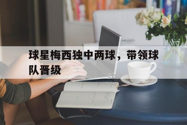 亚博体育官网-梅西凭借高超的球技获得了大众球迷的认可